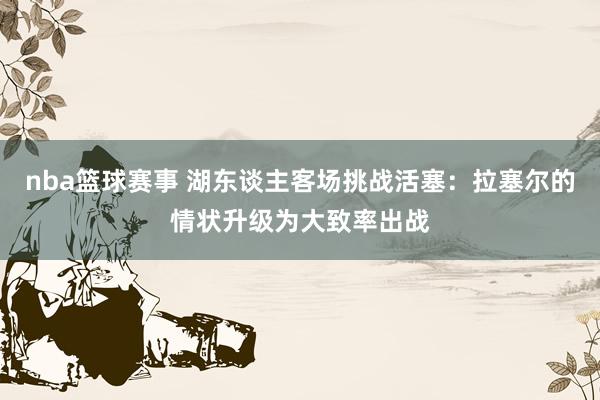 nba篮球赛事 湖东谈主客场挑战活塞：拉塞尔的情状升级为大致率出战