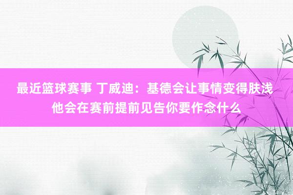 最近篮球赛事 丁威迪：基德会让事情变得肤浅 他会在赛前提前见告你要作念什么