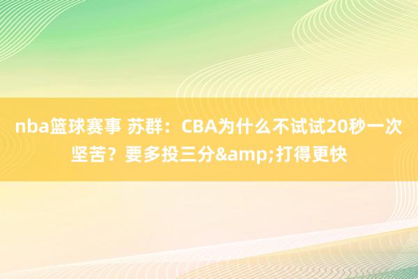 nba篮球赛事 苏群：CBA为什么不试试20秒一次坚苦？要多投三分&打得更快