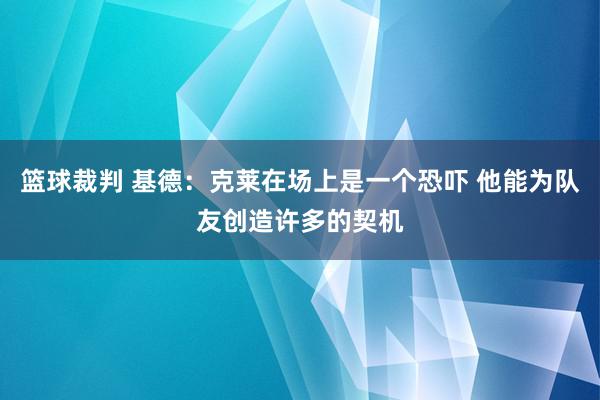 篮球裁判 基德：克莱在场上是一个恐吓 他能为队友创造许多的契机