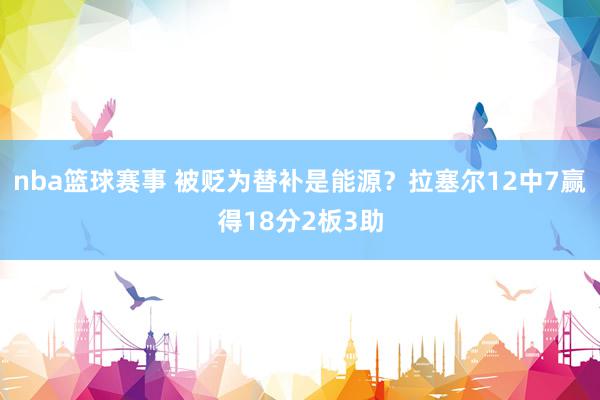 nba篮球赛事 被贬为替补是能源？拉塞尔12中7赢得18分2板3助