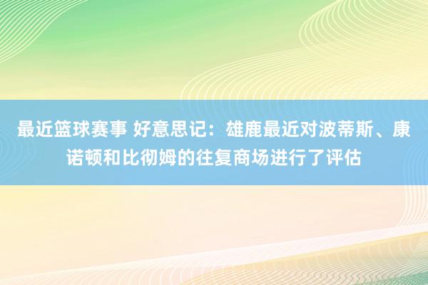 最近篮球赛事 好意思记：雄鹿最近对波蒂斯、康诺顿和比彻姆的往复商场进行了评估