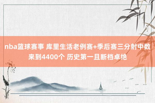 nba篮球赛事 库里生活老例赛+季后赛三分射中数来到4400个 历史第一且断档卓绝