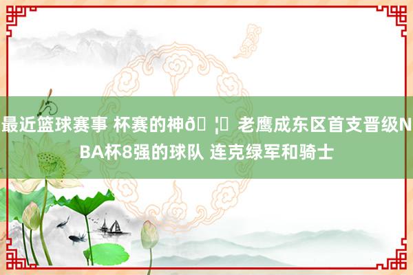 最近篮球赛事 杯赛的神🦅老鹰成东区首支晋级NBA杯8强的球队 连克绿军和骑士