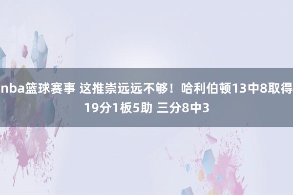 nba篮球赛事 这推崇远远不够！哈利伯顿13中8取得19分1板5助 三分8中3