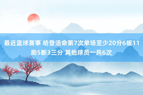 最近篮球赛事 哈登活命第7次单场至少20分6板11助5断3三分 其他球员一共6次