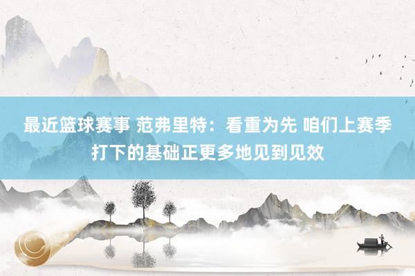 最近篮球赛事 范弗里特：看重为先 咱们上赛季打下的基础正更多地见到见效