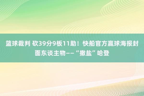 篮球裁判 砍39分9板11助！快船官方赢球海报封面东谈主物——“撒盐”哈登