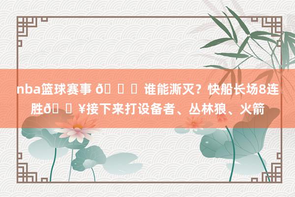 nba篮球赛事 😉谁能澌灭？快船长场8连胜🔥接下来打设备者、丛林狼、火箭