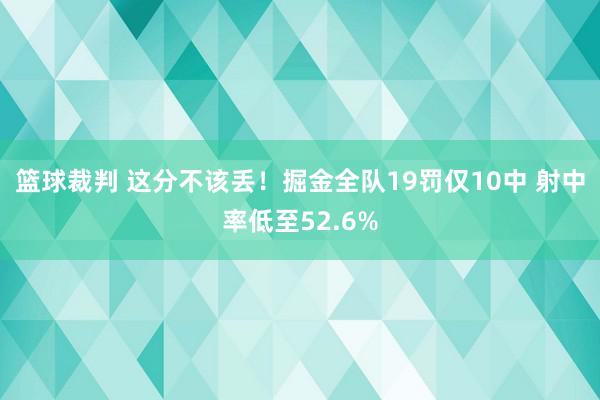 篮球裁判 这分不该丢！掘金全队19罚仅10中 射中率低至52.6%