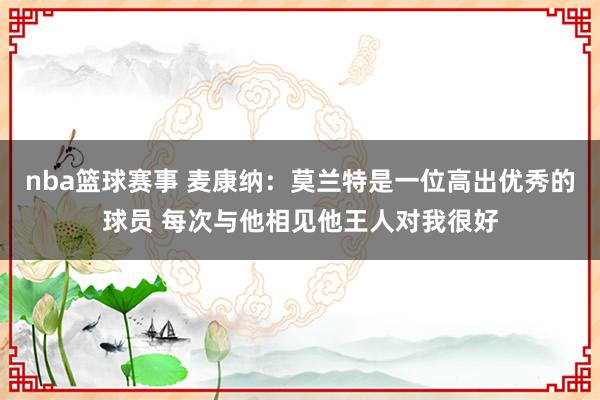 nba篮球赛事 麦康纳：莫兰特是一位高出优秀的球员 每次与他相见他王人对我很好