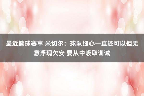 最近篮球赛事 米切尔：球队细心一直还可以但无意浮现欠安 要从中吸取训诫