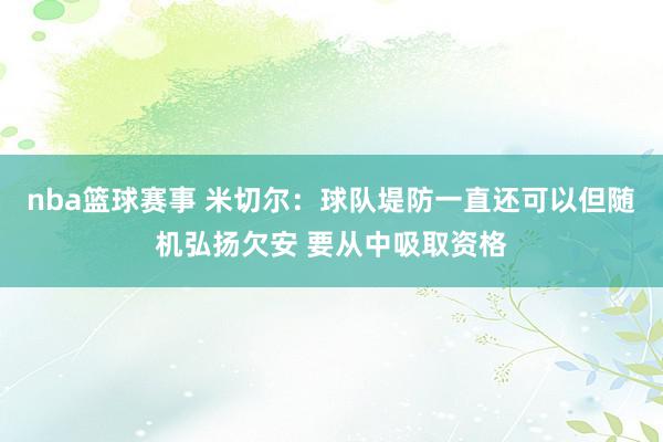 nba篮球赛事 米切尔：球队堤防一直还可以但随机弘扬欠安 要从中吸取资格