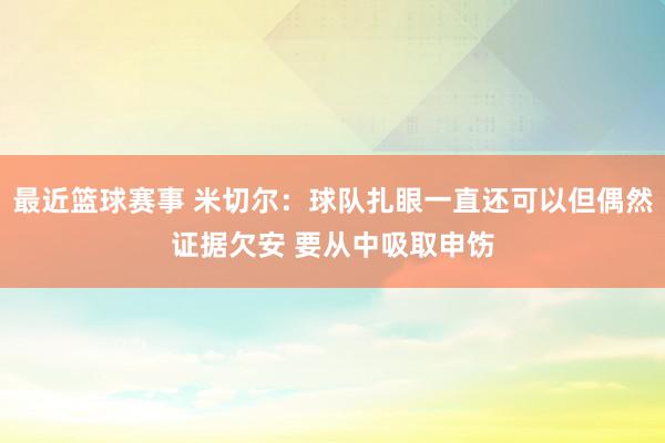 最近篮球赛事 米切尔：球队扎眼一直还可以但偶然证据欠安 要从中吸取申饬