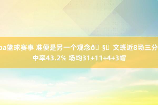 nba篮球赛事 准便是另一个观念🧐文班近8场三分射中率43.2% 场均31+11+4+3帽