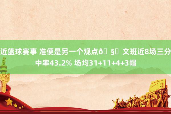 最近篮球赛事 准便是另一个观点🧐文班近8场三分射中率43.2% 场均31+11+4+3帽