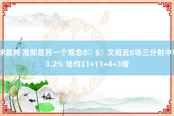 篮球裁判 准即是另一个观念🧐文班近8场三分射中率43.2% 场均31+11+4+3帽