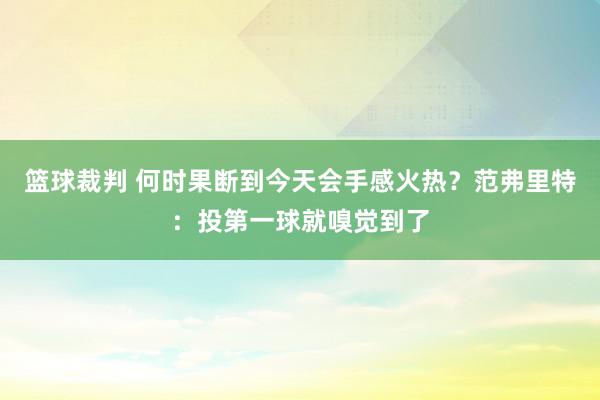 篮球裁判 何时果断到今天会手感火热？范弗里特：投第一球就嗅觉到了