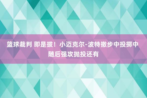 篮球裁判 即是拔！小迈克尔-波特撤步中投掷中 随后强攻抛投还有