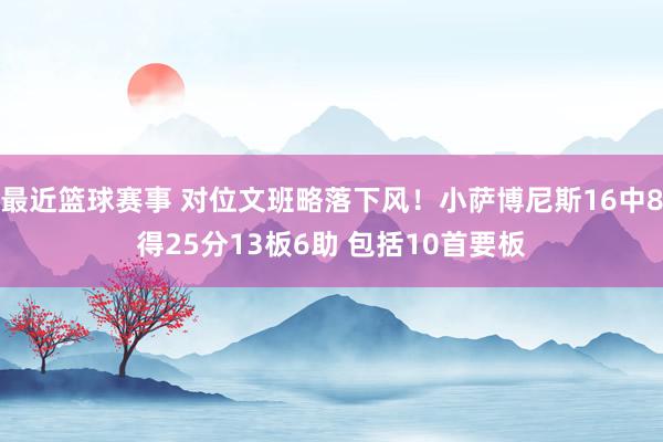 最近篮球赛事 对位文班略落下风！小萨博尼斯16中8得25分13板6助 包括10首要板