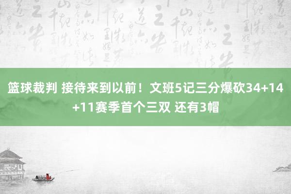 篮球裁判 接待来到以前！文班5记三分爆砍34+14+11赛季首个三双 还有3帽