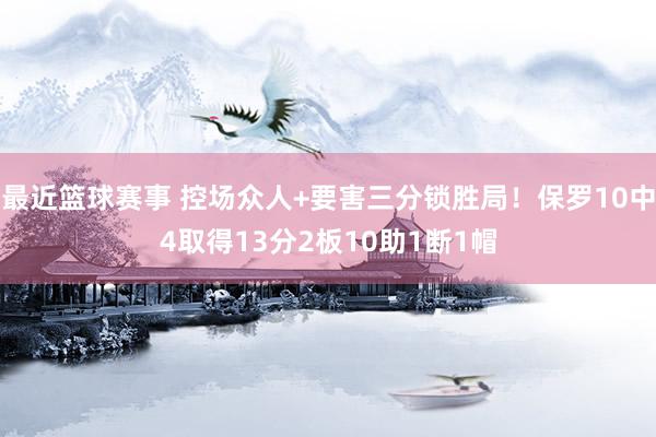 最近篮球赛事 控场众人+要害三分锁胜局！保罗10中4取得13分2板10助1断1帽