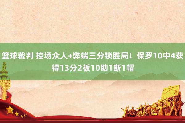 篮球裁判 控场众人+弊端三分锁胜局！保罗10中4获得13分2板10助1断1帽