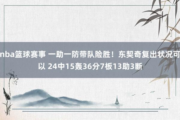 nba篮球赛事 一助一防带队险胜！东契奇复出状况可以 24中15轰36分7板13助3断