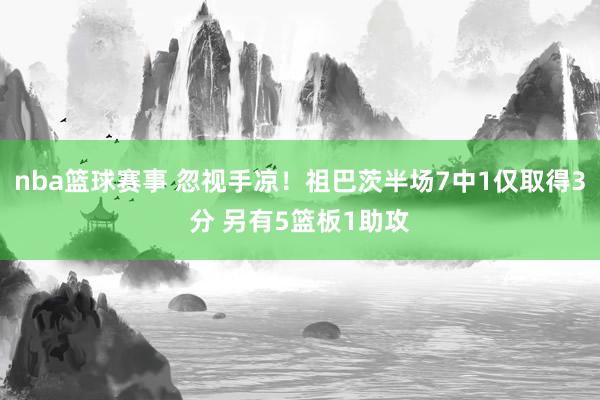 nba篮球赛事 忽视手凉！祖巴茨半场7中1仅取得3分 另有5篮板1助攻