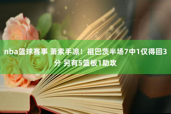 nba篮球赛事 萧索手凉！祖巴茨半场7中1仅得回3分 另有5篮板1助攻