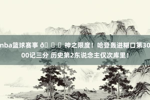 nba篮球赛事 😀神之限度！哈登轰进糊口第3000记三分 历史第2东说念主仅次库里！