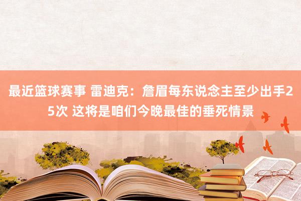 最近篮球赛事 雷迪克：詹眉每东说念主至少出手25次 这将是咱们今晚最佳的垂死情景