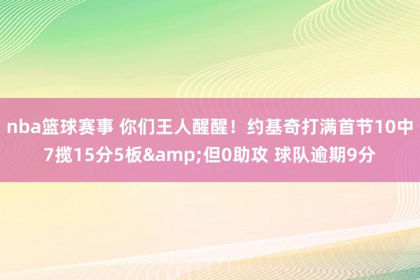 nba篮球赛事 你们王人醒醒！约基奇打满首节10中7揽15分5板&但0助攻 球队逾期9分