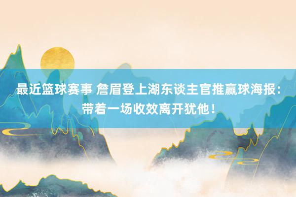 最近篮球赛事 詹眉登上湖东谈主官推赢球海报：带着一场收效离开犹他！