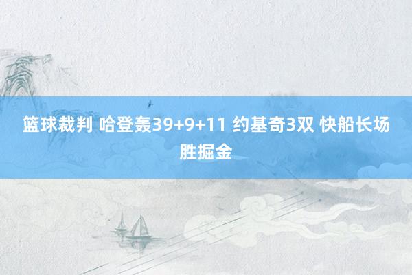 篮球裁判 哈登轰39+9+11 约基奇3双 快船长场胜掘金