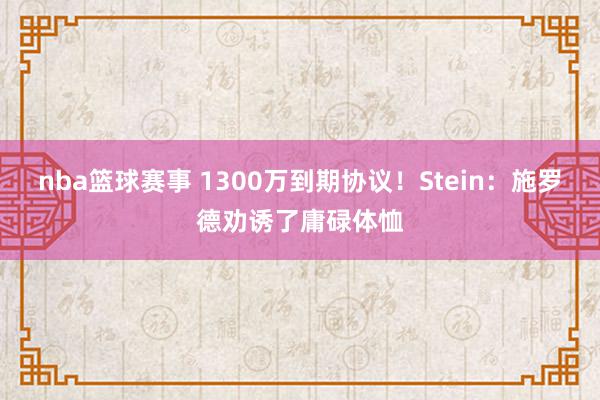 nba篮球赛事 1300万到期协议！Stein：施罗德劝诱了庸碌体恤