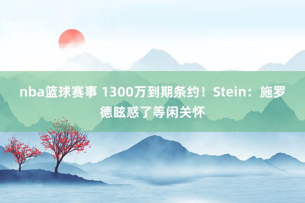 nba篮球赛事 1300万到期条约！Stein：施罗德眩惑了等闲关怀