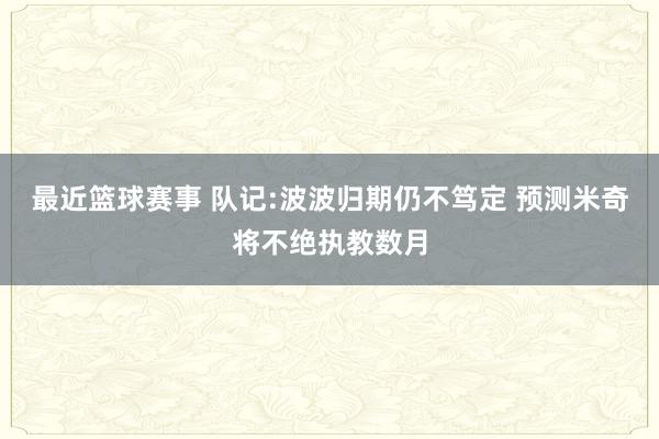 最近篮球赛事 队记:波波归期仍不笃定 预测米奇将不绝执教数月