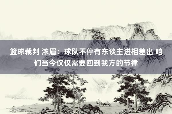 篮球裁判 浓眉：球队不停有东谈主进相差出 咱们当今仅仅需要回到我方的节律