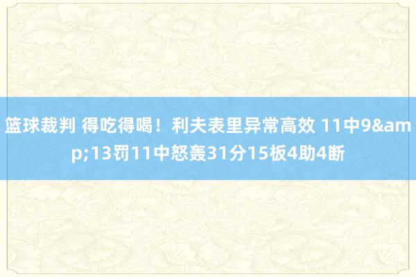 篮球裁判 得吃得喝！利夫表里异常高效 11中9&13罚11中怒轰31分15板4助4断