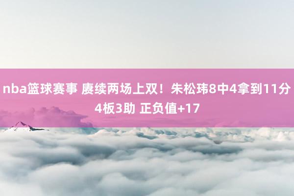 nba篮球赛事 赓续两场上双！朱松玮8中4拿到11分4板3助 正负值+17