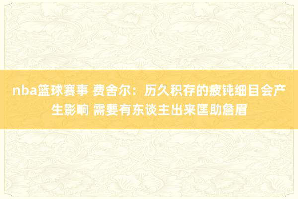 nba篮球赛事 费舍尔：历久积存的疲钝细目会产生影响 需要有东谈主出来匡助詹眉