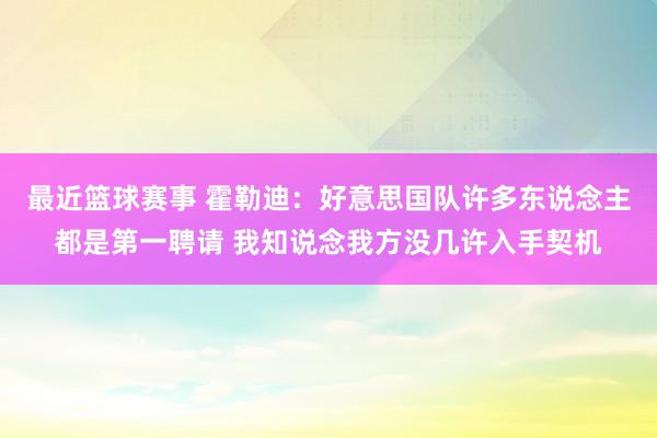 最近篮球赛事 霍勒迪：好意思国队许多东说念主都是第一聘请 我知说念我方没几许入手契机