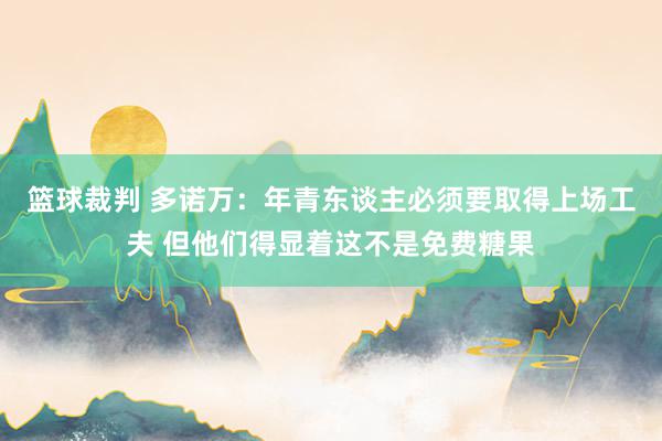 篮球裁判 多诺万：年青东谈主必须要取得上场工夫 但他们得显着这不是免费糖果