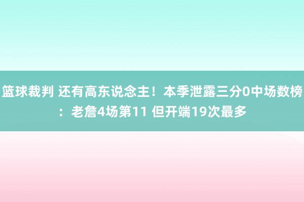 篮球裁判 还有高东说念主！本季泄露三分0中场数榜：老詹4场第11 但开端19次最多