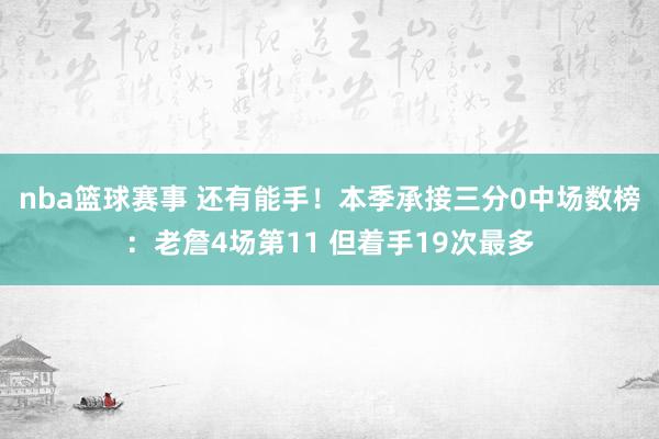 nba篮球赛事 还有能手！本季承接三分0中场数榜：老詹4场第11 但着手19次最多