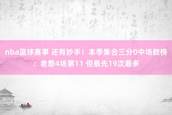 nba篮球赛事 还有妙手！本季集合三分0中场数榜：老詹4场第11 但最先19次最多