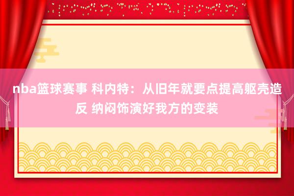 nba篮球赛事 科内特：从旧年就要点提高躯壳造反 纳闷饰演好我方的变装