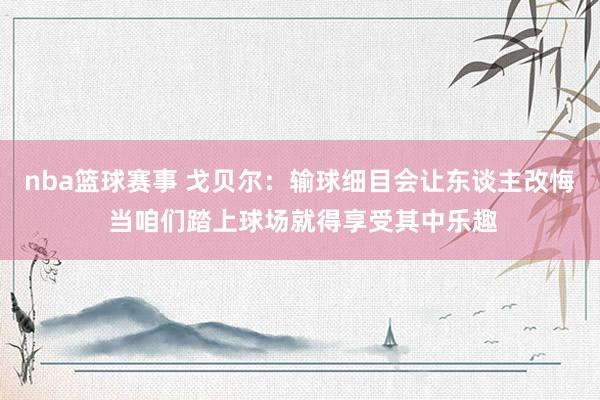 nba篮球赛事 戈贝尔：输球细目会让东谈主改悔 当咱们踏上球场就得享受其中乐趣