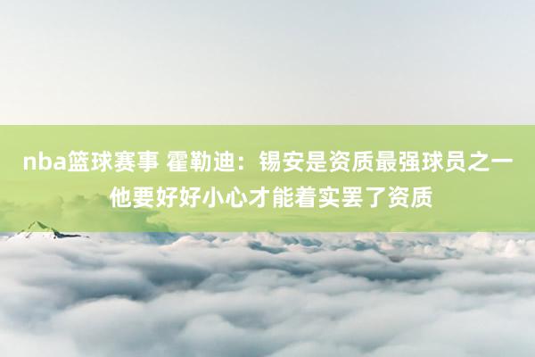 nba篮球赛事 霍勒迪：锡安是资质最强球员之一 他要好好小心才能着实罢了资质